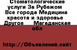 Стоматологические услуги За Рубежом - Все города Медицина, красота и здоровье » Другое   . Магаданская обл.